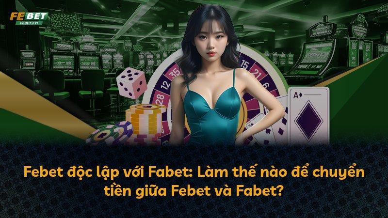 Febet độc lập với Fabet: Làm thế nào để chuyển tiền giữa Febet và Fabet?
