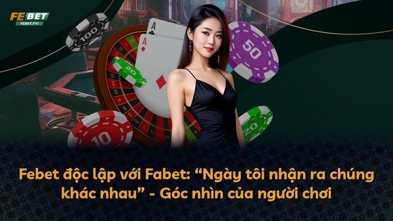 Febet độc lập với Fabet: “Ngày tôi nhận ra chúng khác nhau” - Góc nhìn của người chơi