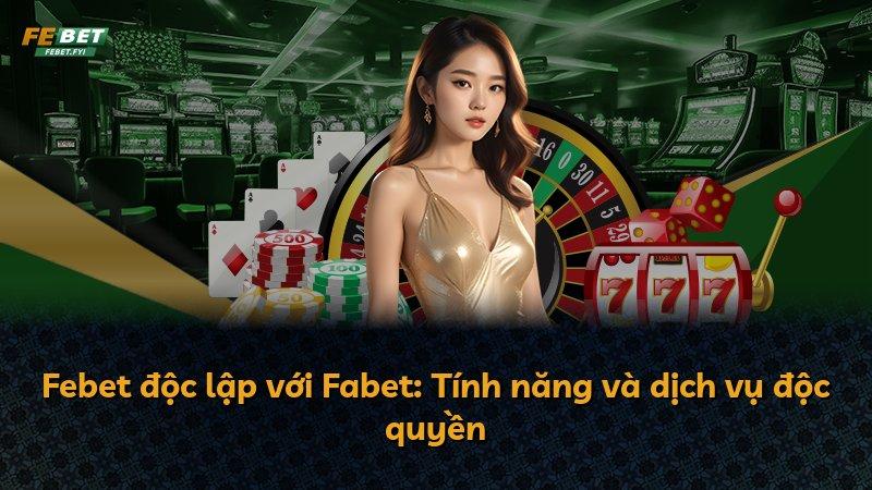 Febet độc lập với Fabet: Tính năng và dịch vụ độc quyền