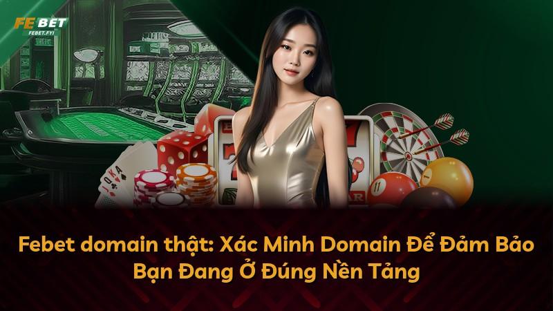 Febet domain thật: Xác Minh Domain Để Đảm Bảo Bạn Đang Ở Đúng Nền Tảng