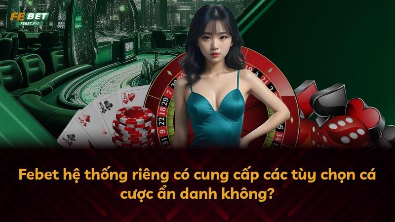 Febet hệ thống riêng có cung cấp các tùy chọn cá cược ẩn danh không?