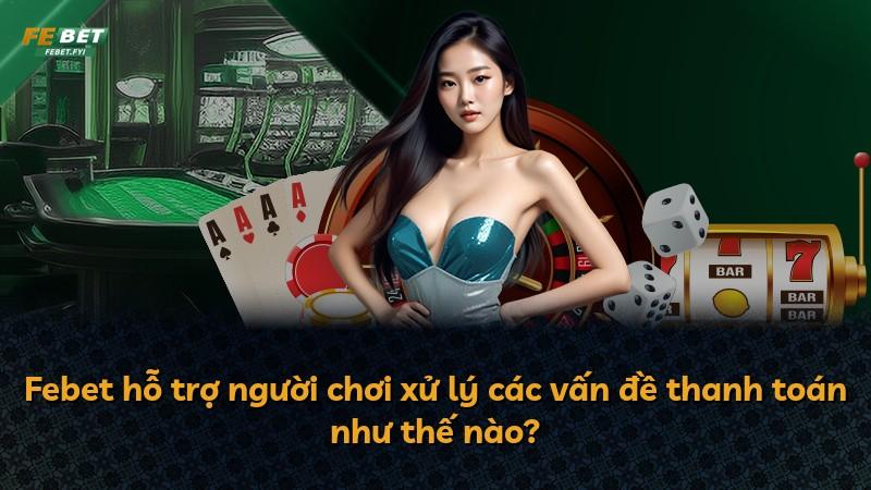 Febet hỗ trợ người chơi xử lý các vấn đề thanh toán như thế nào?