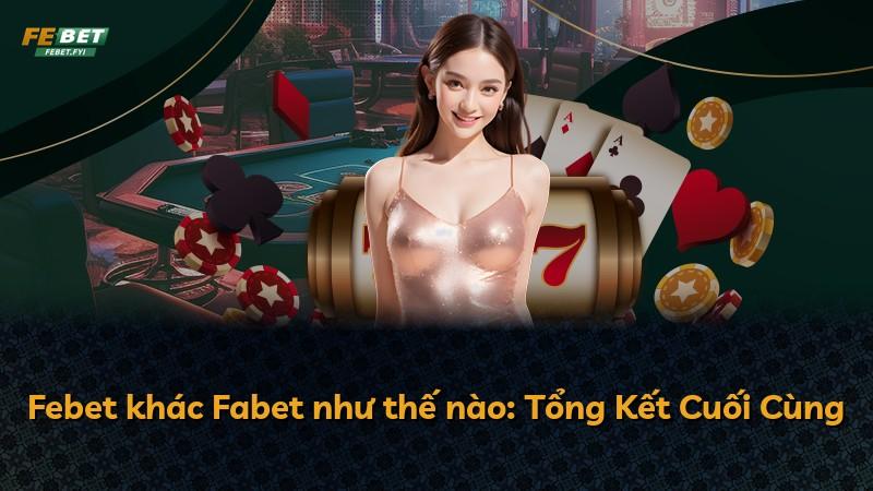 Febet khác Fabet như thế nào: Tổng Kết Cuối Cùng