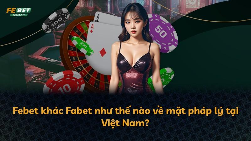 Febet khác Fabet như thế nào về mặt pháp lý tại Việt Nam?