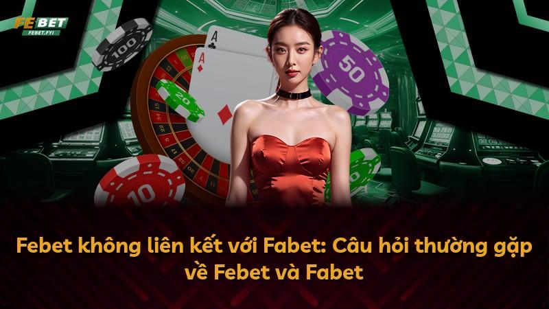 Febet không liên kết với Fabet: Câu hỏi thường gặp về Febet và Fabet