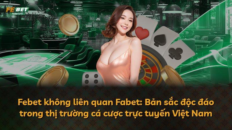 Febet không liên quan Fabet: Bản sắc độc đáo trong thị trường cá cược trực tuyến Việt Nam