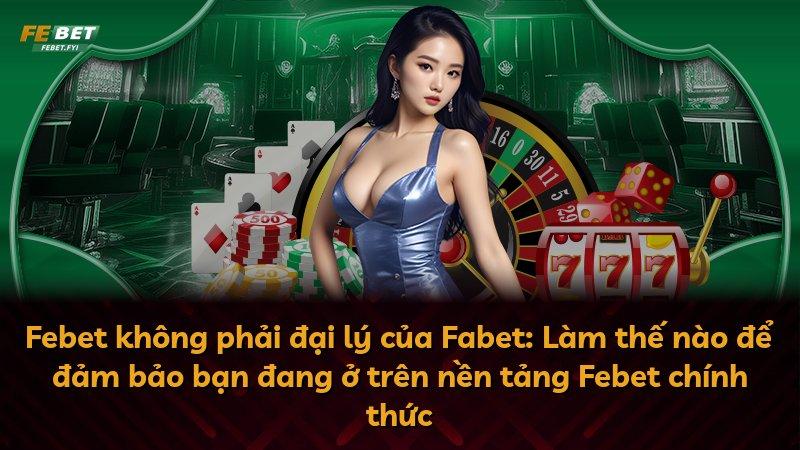 Febet không phải đại lý của Fabet: Làm thế nào để đảm bảo bạn đang ở trên nền tảng Febet chính thức