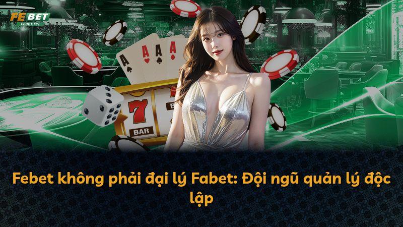 Febet không phải đại lý Fabet: Đội ngũ quản lý độc lập