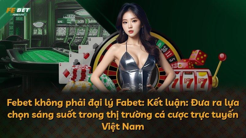 Febet không phải đại lý Fabet: Kết luận: Đưa ra lựa chọn sáng suốt trong thị trường cá cược trực tuyến Việt Nam