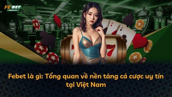 Febet là gì: Tổng quan về nền tảng cá cược uy tín tại Việt Nam