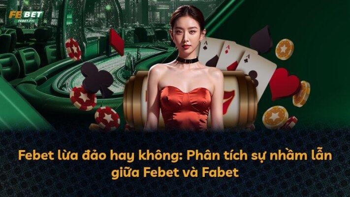 Febet lừa đảo hay không: Phân tích sự nhầm lẫn giữa Febet và Fabet