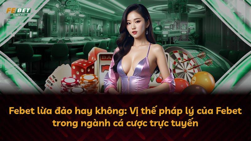 Febet lừa đảo hay không: Vị thế pháp lý của Febet trong ngành cá cược trực tuyến