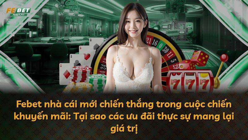 Febet nhà cái mới chiến thắng trong cuộc chiến khuyến mãi: Tại sao các ưu đãi thực sự mang lại giá trị