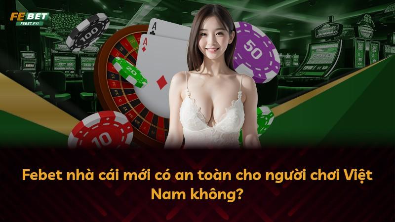 Febet nhà cái mới có an toàn cho người chơi Việt Nam không?