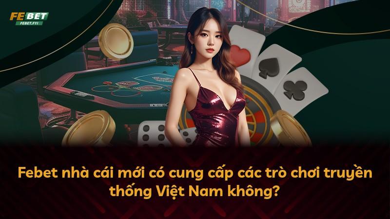 Febet nhà cái mới có cung cấp các trò chơi truyền thống Việt Nam không?