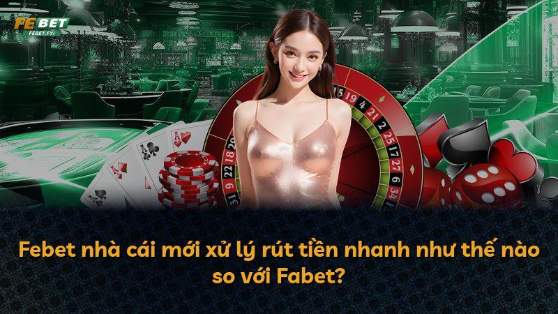 Febet nhà cái mới xử lý rút tiền nhanh như thế nào so với Fabet?