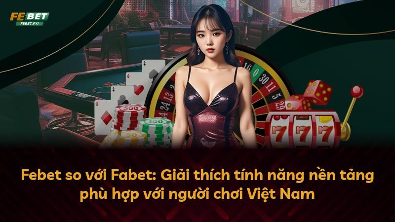 Febet so với Fabet: Giải thích tính năng nền tảng phù hợp với người chơi Việt Nam