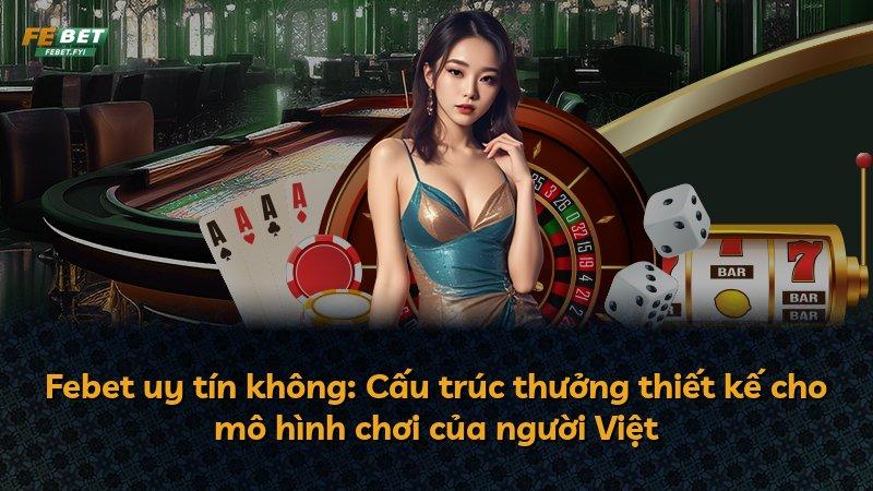 Febet uy tín không: Cấu trúc thưởng thiết kế cho mô hình chơi của người Việt