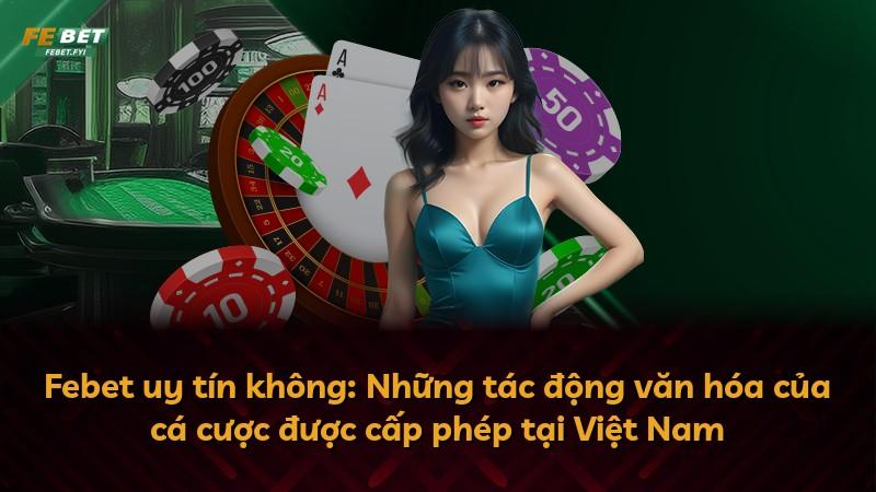Febet uy tín không: Những tác động văn hóa của cá cược được cấp phép tại Việt Nam