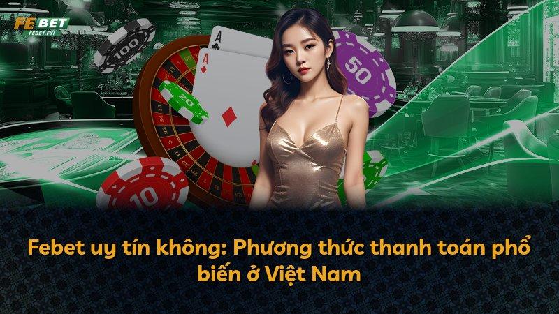 Febet uy tín không: Phương thức thanh toán phổ biến ở Việt Nam