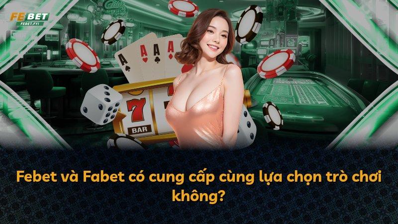 Febet và Fabet có cung cấp cùng lựa chọn trò chơi không?