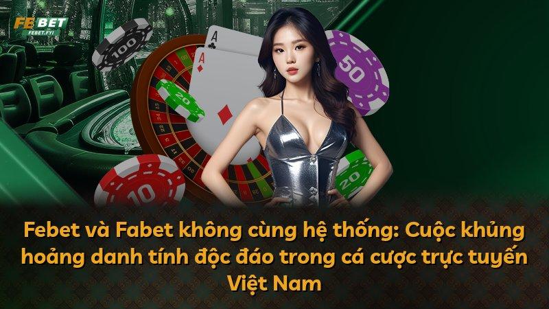 Febet và Fabet không cùng hệ thống: Cuộc khủng hoảng danh tính độc đáo trong cá cược trực tuyến Việt Nam