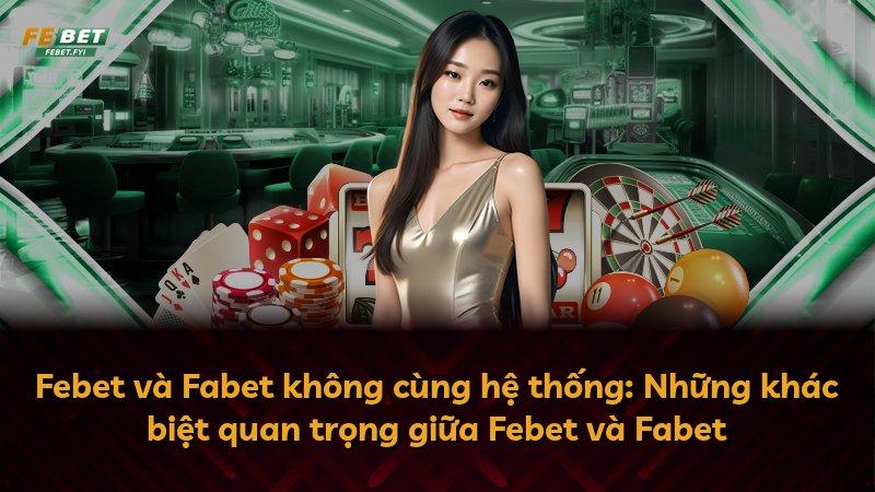 Febet và Fabet không cùng hệ thống: Những khác biệt quan trọng giữa Febet và Fabet