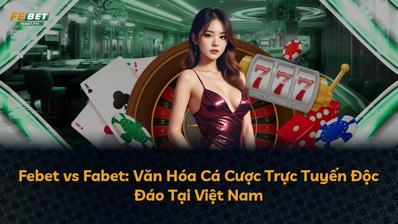 Febet vs Fabet: Văn Hóa Cá Cược Trực Tuyến Độc Đáo Tại Việt Nam