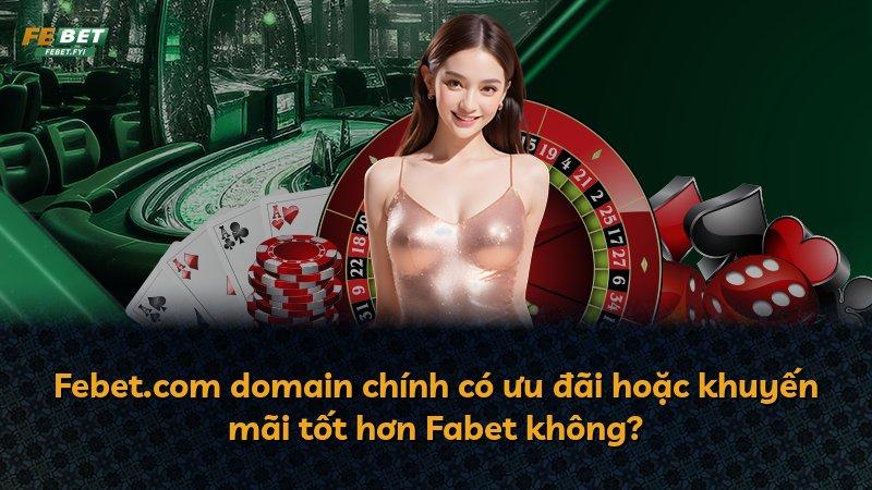 Febet.com domain chính có ưu đãi hoặc khuyến mãi tốt hơn Fabet không?