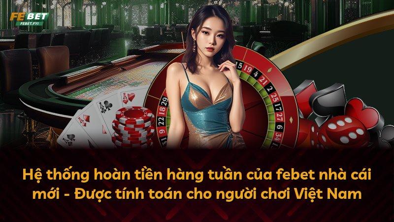 Hệ thống hoàn tiền hàng tuần của febet nhà cái mới - Được tính toán cho người chơi Việt Nam