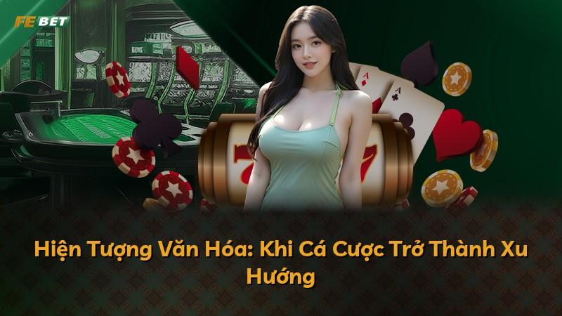 Hiện Tượng Văn Hóa: Khi Cá Cược Trở Thành Xu Hướng