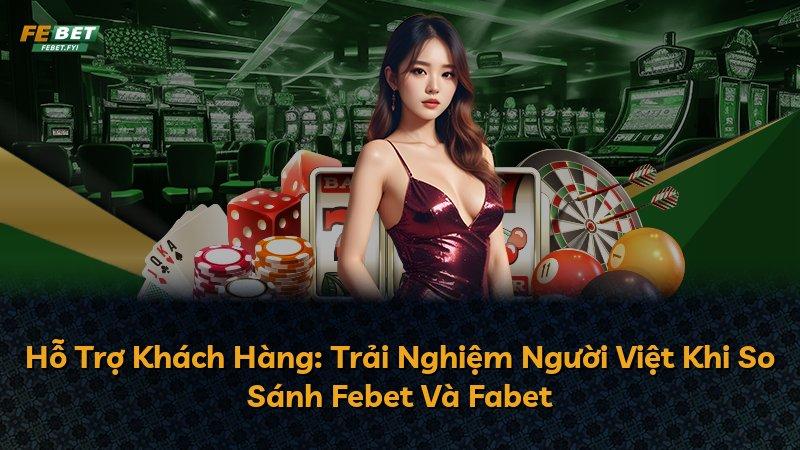 Hỗ Trợ Khách Hàng: Trải Nghiệm Người Việt Khi So Sánh Febet Và Fabet