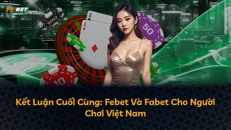 Kết Luận Cuối Cùng: Febet Và Fabet Cho Người Chơi Việt Nam