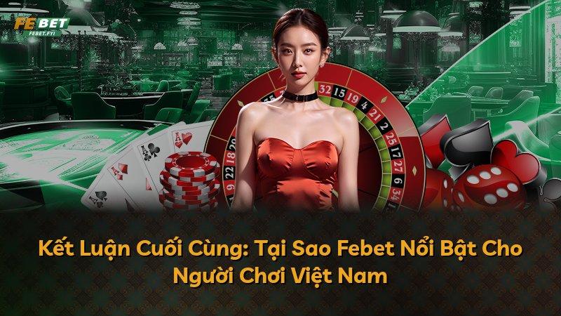 Kết Luận Cuối Cùng: Tại Sao Febet Nổi Bật Cho Người Chơi Việt Nam