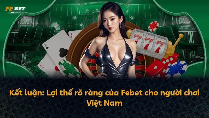 Kết luận: Lợi thế rõ ràng của Febet cho người chơi Việt Nam