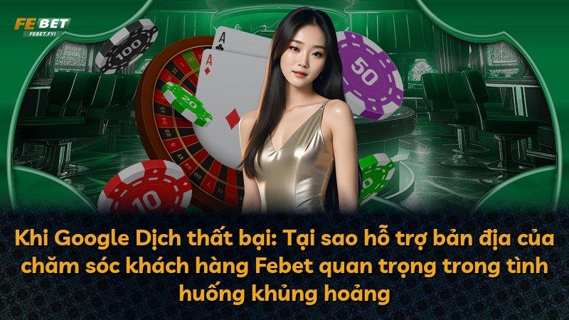 Khi Google Dịch thất bại: Tại sao hỗ trợ bản địa của chăm sóc khách hàng Febet quan trọng trong tình huống khủng hoảng