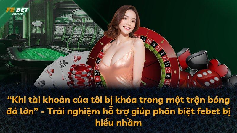 “Khi tài khoản của tôi bị khóa trong một trận bóng đá lớn” - Trải nghiệm hỗ trợ giúp phân biệt febet bị hiểu nhầm