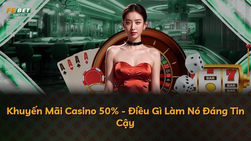 Khuyến Mãi Casino 50% - Điều Gì Làm Nó Đáng Tin Cậy