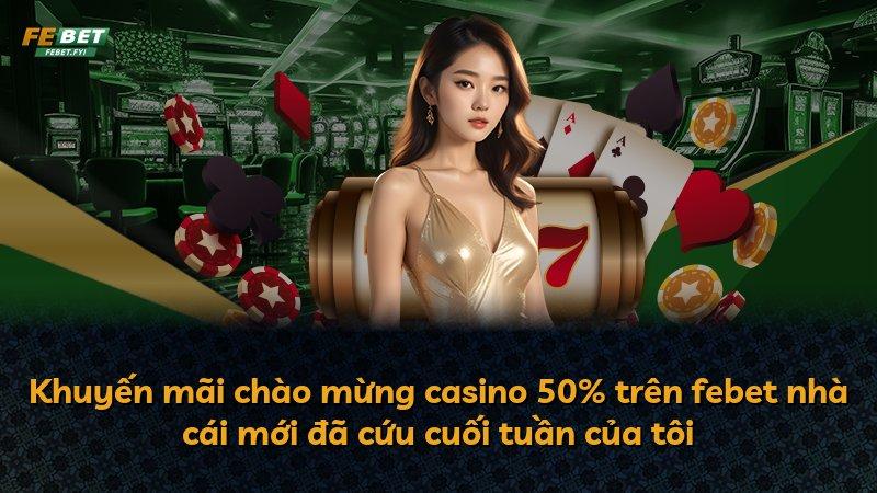 Khuyến mãi chào mừng casino 50% trên febet nhà cái mới đã cứu cuối tuần của tôi