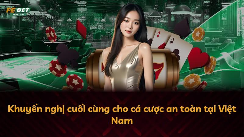 Khuyến nghị cuối cùng cho cá cược an toàn tại Việt Nam