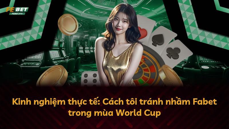 Kinh nghiệm thực tế: Cách tôi tránh nhầm Fabet trong mùa World Cup