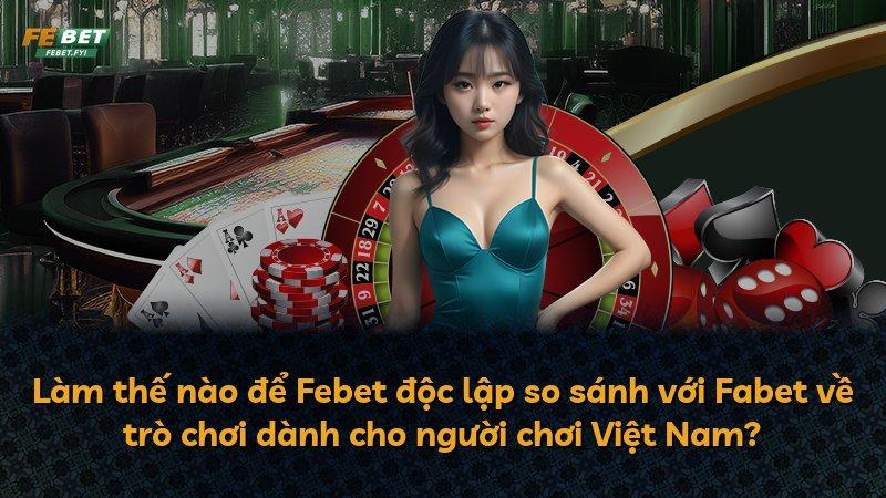 Làm thế nào để Febet độc lập so sánh với Fabet về trò chơi dành cho người chơi Việt Nam?