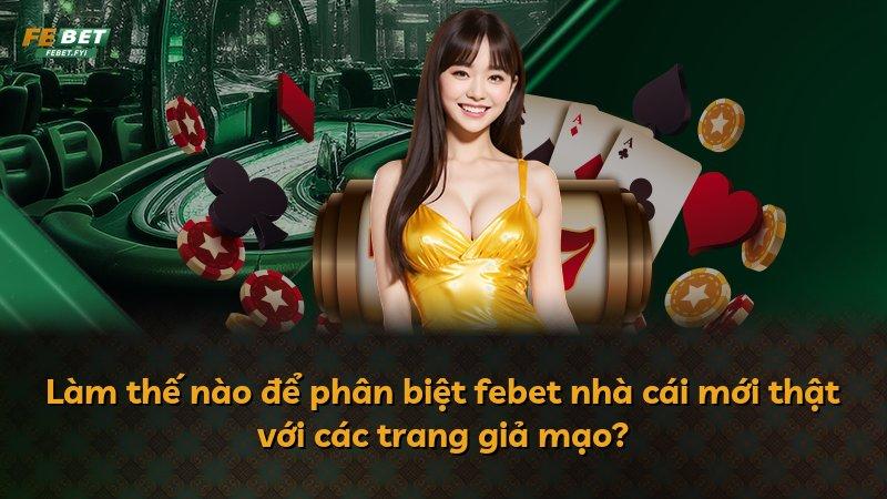 Làm thế nào để phân biệt febet nhà cái mới thật với các trang giả mạo?