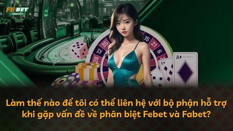Làm thế nào để tôi có thể liên hệ với bộ phận hỗ trợ khi gặp vấn đề về phân biệt Febet và Fabet?