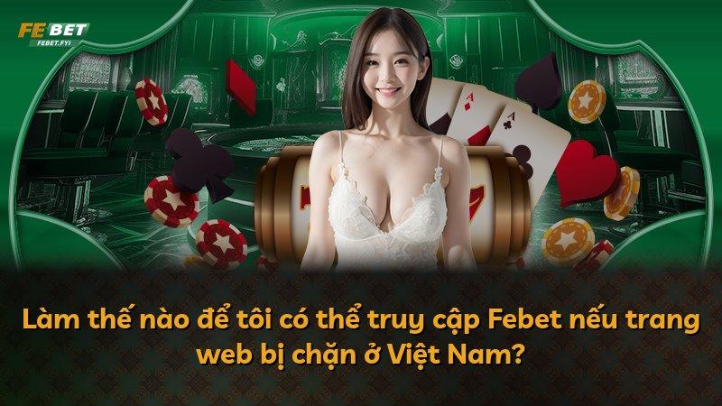 Làm thế nào để tôi có thể truy cập Febet nếu trang web bị chặn ở Việt Nam?