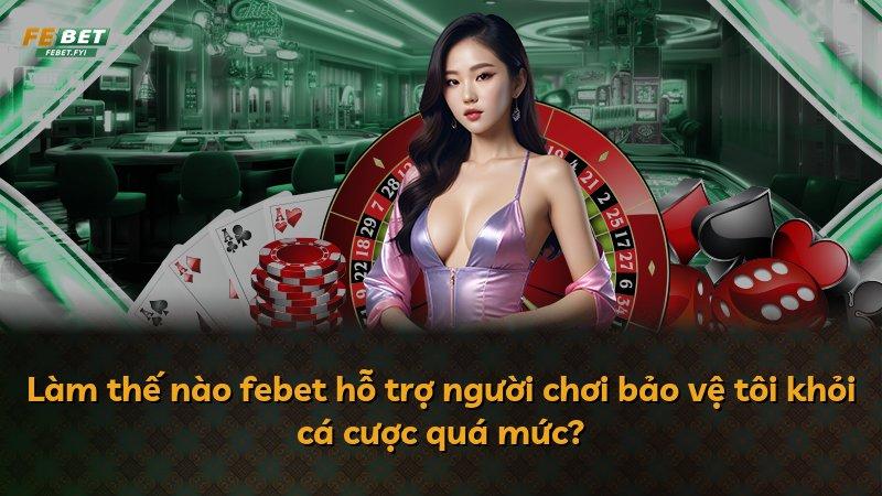 Làm thế nào febet hỗ trợ người chơi bảo vệ tôi khỏi cá cược quá mức?