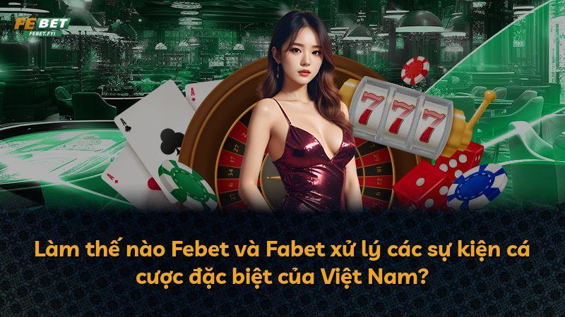 Làm thế nào Febet và Fabet xử lý các sự kiện cá cược đặc biệt của Việt Nam?