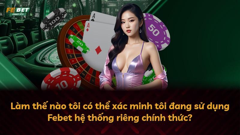Làm thế nào tôi có thể xác minh tôi đang sử dụng Febet hệ thống riêng chính thức?