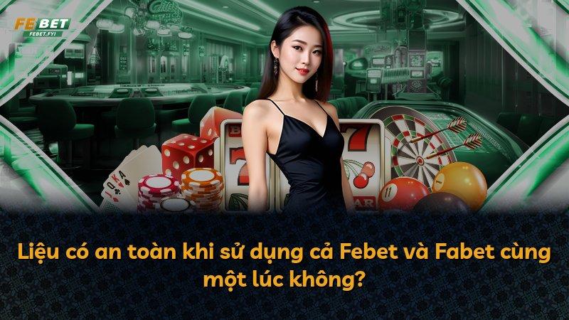 Liệu có an toàn khi sử dụng cả Febet và Fabet cùng một lúc không?