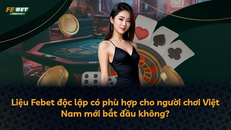 Liệu Febet độc lập có phù hợp cho người chơi Việt Nam mới bắt đầu không?